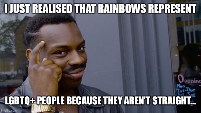 I hope this isn’t rude | I JUST REALISED THAT RAINBOWS REPRESENT; LGBTQ+ PEOPLE BECAUSE THEY AREN’T STRAIGHT… | image tagged in memes,roll safe think about it,lgbtq,funny,so true memes | made w/ Imgflip meme maker