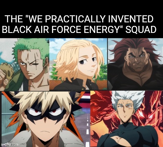 In my Opinion | THE "WE PRACTICALLY INVENTED BLACK AIR FORCE ENERGY" SQUAD | image tagged in anime meme | made w/ Imgflip meme maker