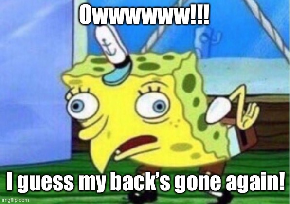 Here we go again! | Owwwwww!!! I guess my back’s gone again! | image tagged in memes,mocking spongebob | made w/ Imgflip meme maker