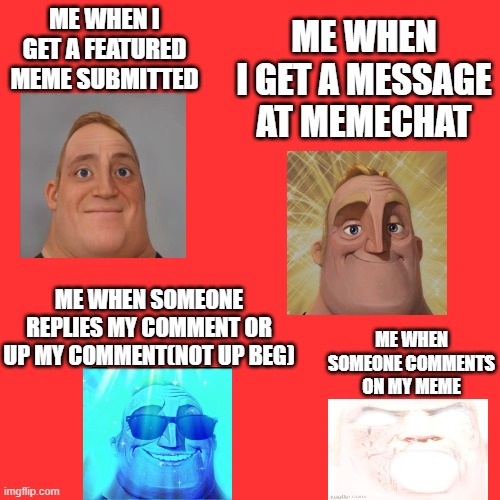 me when i(things in imgflip): | ME WHEN I GET A MESSAGE AT MEMECHAT; ME WHEN I GET A FEATURED MEME SUBMITTED; ME WHEN SOMEONE REPLIES MY COMMENT OR UP MY COMMENT(NOT UP BEG); ME WHEN SOMEONE COMMENTS ON MY MEME | image tagged in memes,blank transparent square | made w/ Imgflip meme maker