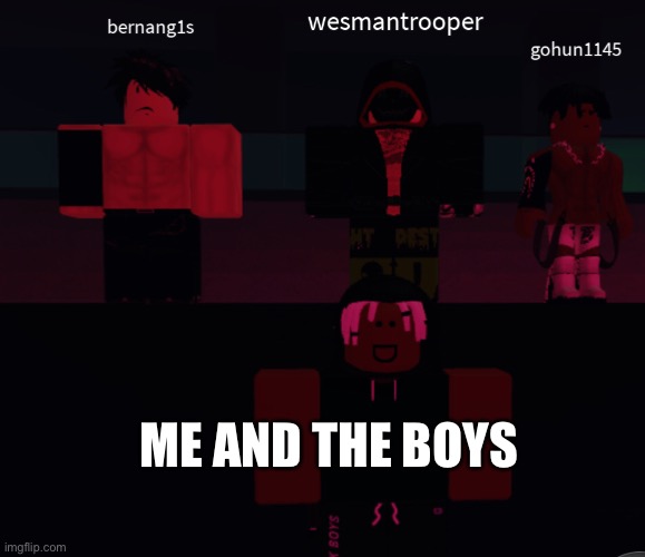 Me and the boys | ME AND THE BOYS | image tagged in me and the boys | made w/ Imgflip meme maker