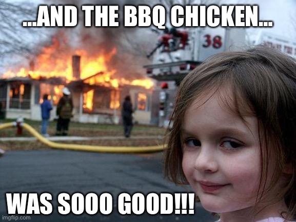 Hot Wings ? | …AND THE BBQ CHICKEN…; WAS SOOO GOOD!!! | image tagged in memes,disaster girl | made w/ Imgflip meme maker