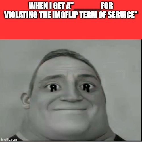 WHEN I GET A"______FOR VIOLATING THE IMGFLIP TERM OF SERVICE" | made w/ Imgflip meme maker