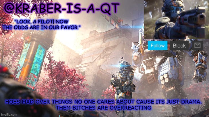 Kraber-is-a-qt | HOES MAD OVER THINGS NO ONE CARES ABOUT CAUSE ITS JUST DRAMA.
THEM BITCHES ARE OVERREACTING | image tagged in kraber-is-a-qt | made w/ Imgflip meme maker