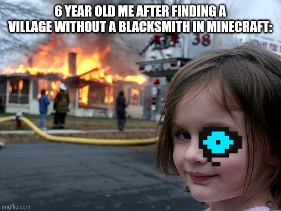 6 year olds be like: | 6 YEAR OLD ME AFTER FINDING A VILLAGE WITHOUT A BLACKSMITH IN MINECRAFT: | image tagged in memes,disaster girl | made w/ Imgflip meme maker