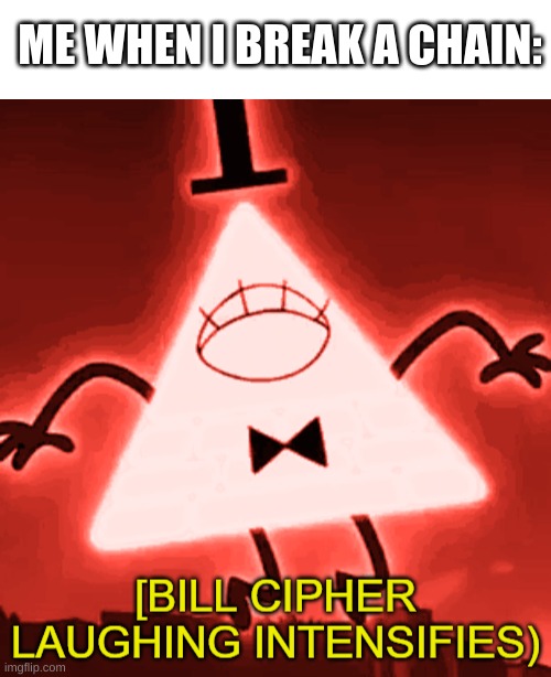 Yep | ME WHEN I BREAK A CHAIN: | image tagged in bill cipher laughing intensifies,chain,chain breaking | made w/ Imgflip meme maker