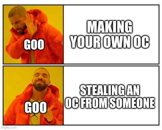 No - Yes | MAKING YOUR OWN OC STEALING AN OC FROM SOMEONE GOO GOO | image tagged in no - yes | made w/ Imgflip meme maker