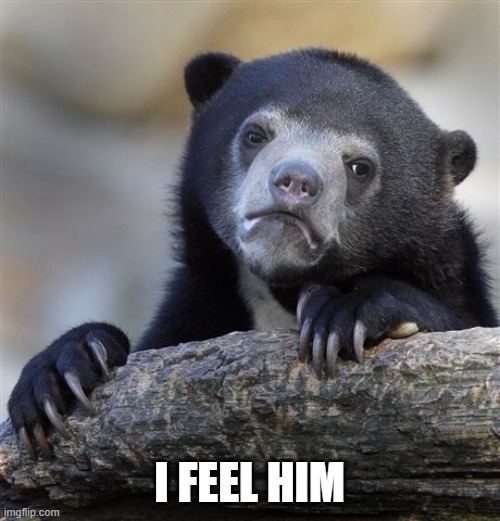 Confession Bear Meme | I FEEL HIM | image tagged in memes,confession bear | made w/ Imgflip meme maker