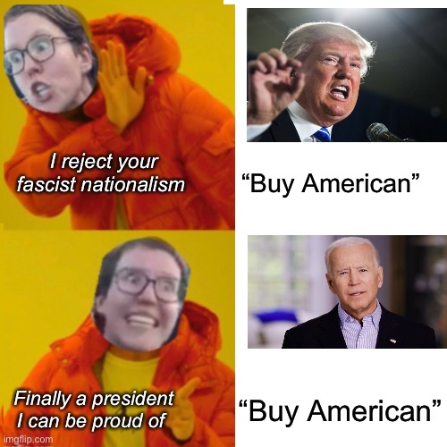 Another version of a logical meme | I reject your fascist nationalism; “Buy American”; Finally a president I can be proud of; “Buy American” | image tagged in derp,politics lol,memes,liberal logic,stupid people | made w/ Imgflip meme maker