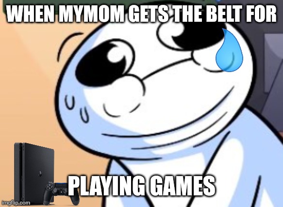 Oh no | WHEN MYMOM GETS THE BELT FOR; PLAYING GAMES | image tagged in what did he sayy- | made w/ Imgflip meme maker