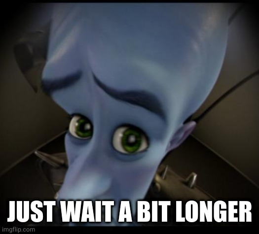 Megamind peeking | JUST WAIT A BIT LONGER | image tagged in no bitches | made w/ Imgflip meme maker