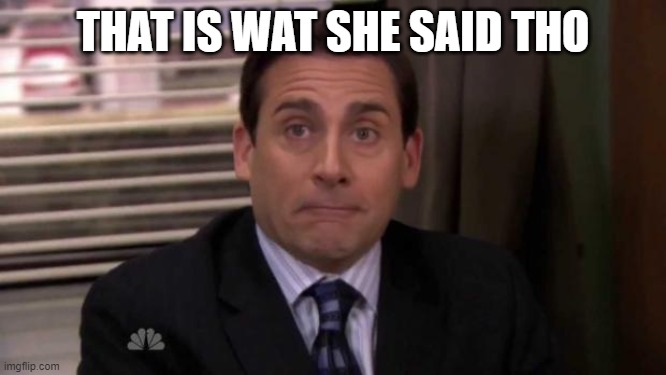 Thats what she said | THAT IS WAT SHE SAID THO | image tagged in thats what she said | made w/ Imgflip meme maker