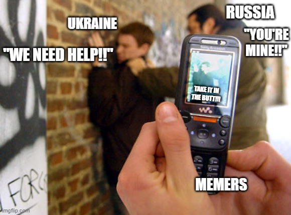 It is our job to meme this world | RUSSIA; UKRAINE; "YOU'RE MINE!!"; "WE NEED HELP!!"; TAKE IT IN THE BUTT!!! MEMERS | image tagged in funny memes,political meme,politics lol,memes | made w/ Imgflip meme maker