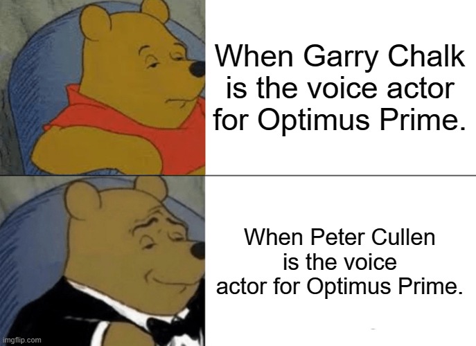 voice acting | When Garry Chalk is the voice actor for Optimus Prime. When Peter Cullen is the voice actor for Optimus Prime. | image tagged in memes,tuxedo winnie the pooh,transformers,voice acting | made w/ Imgflip meme maker