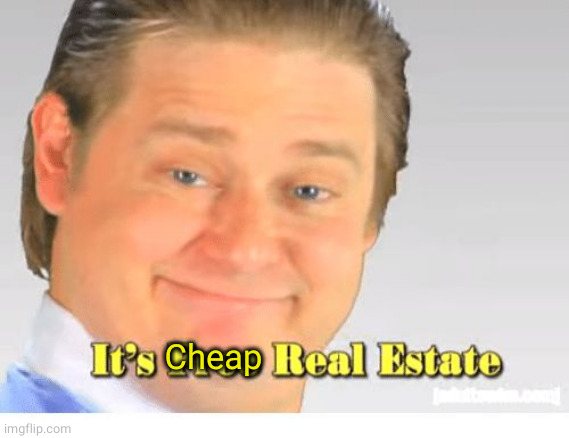 It's Free Real Estate | Cheap | image tagged in it's free real estate | made w/ Imgflip meme maker