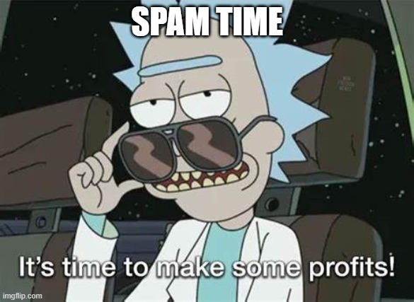 https://imgflip.com/i/67b5rf?nerp=1646333861#com17628705 | SPAM TIME | image tagged in it's time to make some profits | made w/ Imgflip meme maker
