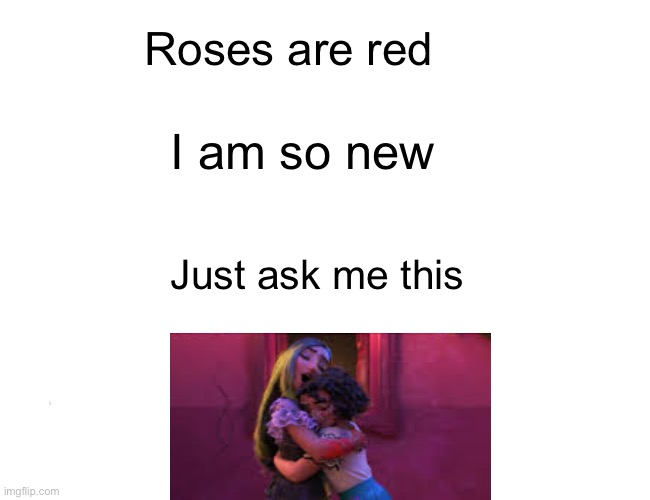 Name That Encanto Song! (Roses are red meme edition) | Roses are red; I am so new; Just ask me this | image tagged in memes | made w/ Imgflip meme maker