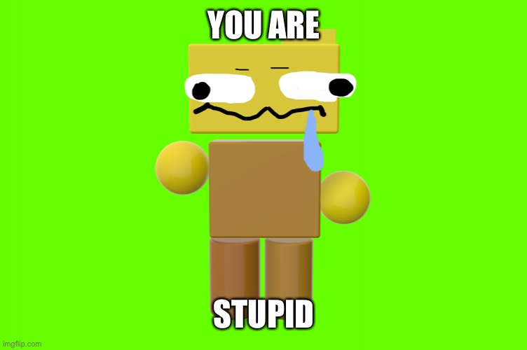 a | YOU ARE; STUPID | image tagged in uh oh looks like you gave rondu the stupid | made w/ Imgflip meme maker