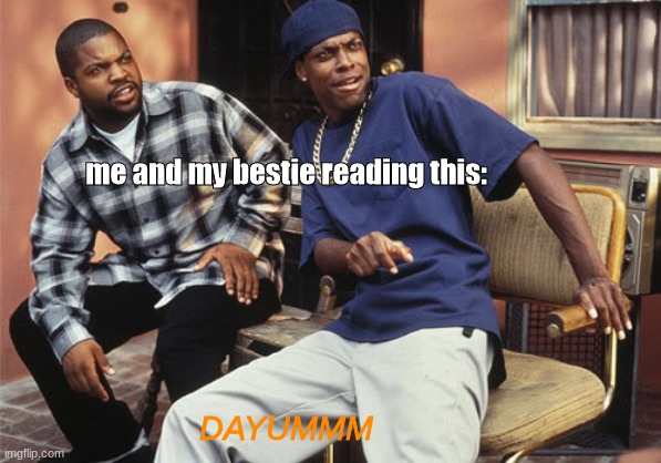 me and my bestie reading this: DAYUMMM | image tagged in dayum | made w/ Imgflip meme maker