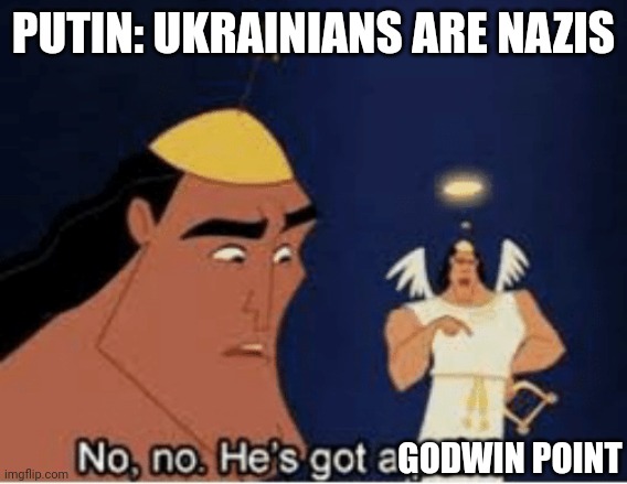 No, no. He's got a point | PUTIN: UKRAINIANS ARE NAZIS; GODWIN POINT | image tagged in no no he's got a point | made w/ Imgflip meme maker