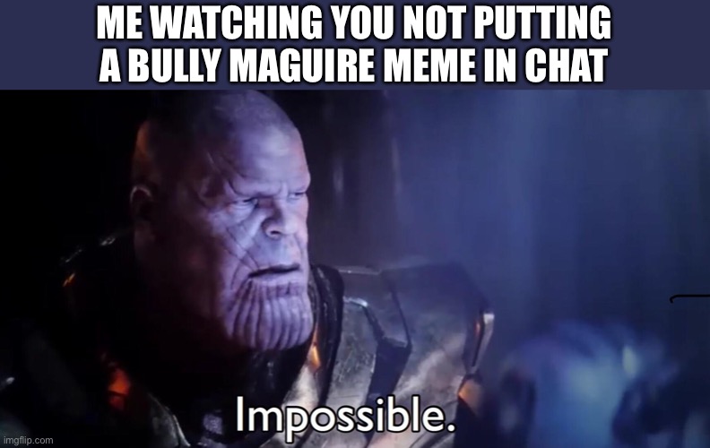 Thanos Impossible | ME WATCHING YOU NOT PUTTING A BULLY MAGUIRE MEME IN CHAT | image tagged in thanos impossible | made w/ Imgflip meme maker