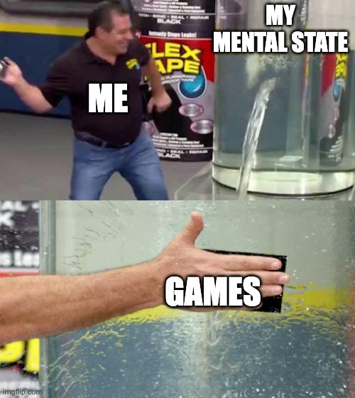 Flex Tape | MY MENTAL STATE; ME; GAMES | image tagged in flex tape | made w/ Imgflip meme maker