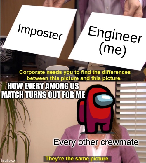 They're The Same Picture Meme | Imposter; Engineer (me); HOW EVERY AMONG US MATCH TURNS OUT FOR ME; Every other crewmate | image tagged in memes,they're the same picture | made w/ Imgflip meme maker