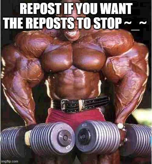 REPOST | REPOST IF YOU WANT THE REPOSTS TO STOP ~_~ | image tagged in tyrone muscle | made w/ Imgflip meme maker