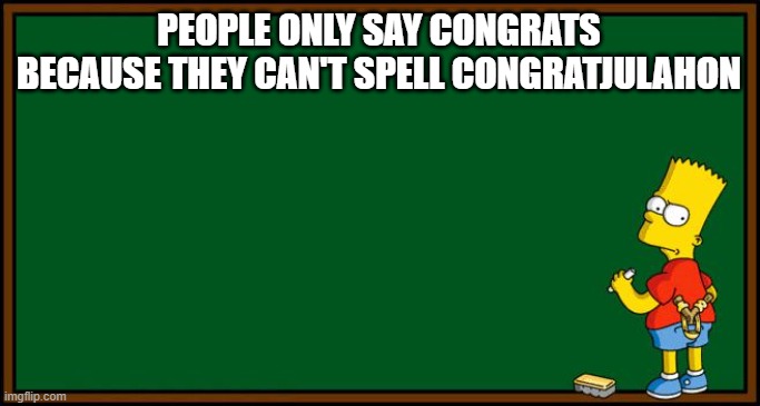 Bart Simpson - chalkboard | PEOPLE ONLY SAY CONGRATS BECAUSE THEY CAN'T SPELL CONGRATJULAHON | image tagged in bart simpson - chalkboard | made w/ Imgflip meme maker
