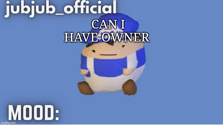 Please  | CAN I HAVE OWNER | image tagged in jubjub_officials temp,smg4 | made w/ Imgflip meme maker