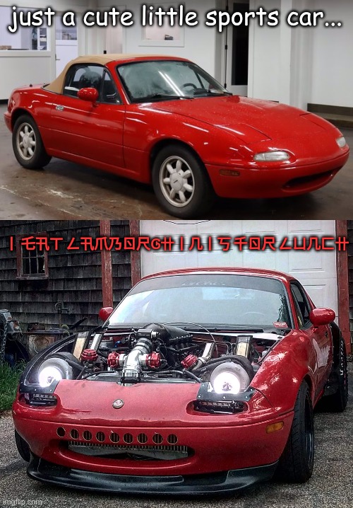 just a cute little sports car... 丨 乇卂ㄒ ㄥ卂爪乃ㄖ尺Ꮆ卄丨几丨丂 千ㄖ尺 ㄥㄩ几匚卄 | made w/ Imgflip meme maker