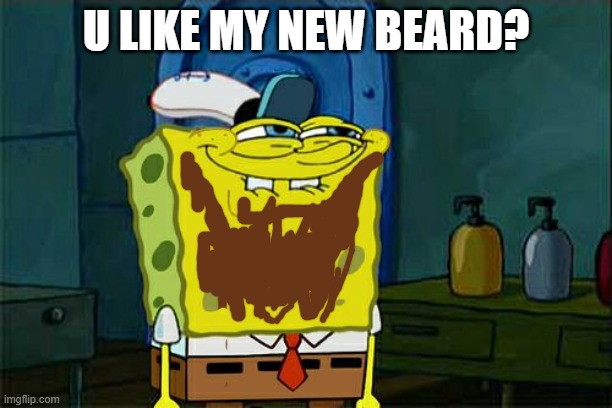 Don't You Squidward |  U LIKE MY NEW BEARD? | image tagged in memes,don't you squidward,beard,drawing | made w/ Imgflip meme maker