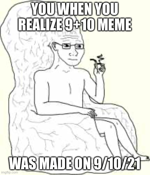 Big Brain Wojak | YOU WHEN YOU REALIZE 9+10 MEME; WAS MADE ON 9/10/21 | image tagged in big brain wojak | made w/ Imgflip meme maker