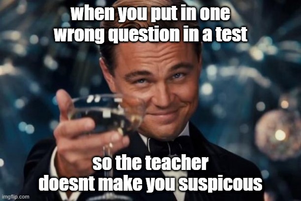 clever | when you put in one wrong question in a test; so the teacher doesnt make you suspicous | image tagged in memes,leonardo dicaprio cheers | made w/ Imgflip meme maker