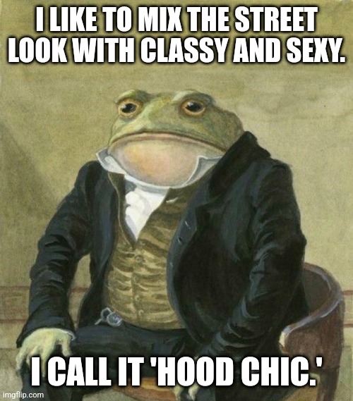 Dapper toad knows the score | I LIKE TO MIX THE STREET LOOK WITH CLASSY AND SEXY. I CALL IT 'HOOD CHIC.' | image tagged in es de mi agrado informarles,fashion,style,sexy | made w/ Imgflip meme maker