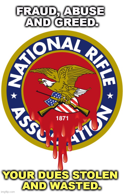 Right wing grifters off on a spree. | FRAUD, ABUSE 
AND GREED. YOUR DUES STOLEN 
AND WASTED. | image tagged in nra,fraud,abuse,greed,theft,waste | made w/ Imgflip meme maker