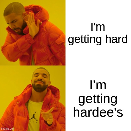 Drake Hotline Bling Meme | I'm getting hard I'm getting hardee's | image tagged in memes,drake hotline bling | made w/ Imgflip meme maker