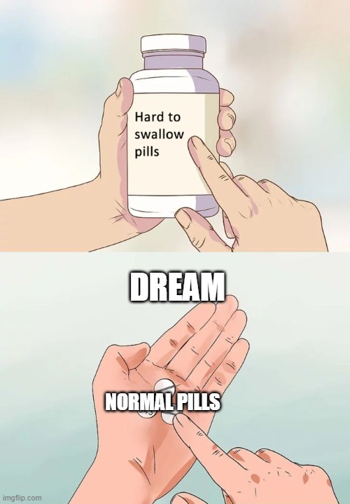 Hard To Swallow Pills | DREAM; NORMAL PILLS | image tagged in memes,hard to swallow pills | made w/ Imgflip meme maker