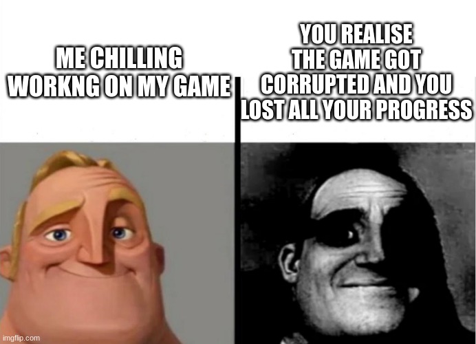 when your working on your game | YOU REALISE THE GAME GOT CORRUPTED AND YOU LOST ALL YOUR PROGRESS; ME CHILLING WORKNG ON MY GAME | image tagged in teacher's copy | made w/ Imgflip meme maker