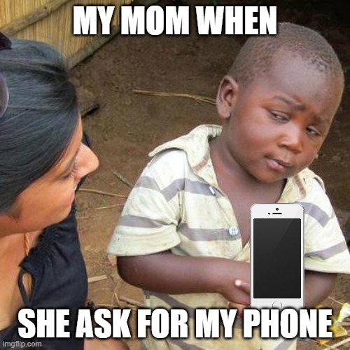 Third World Skeptical Kid Meme | MY MOM WHEN; SHE ASK FOR MY PHONE | image tagged in memes,third world skeptical kid | made w/ Imgflip meme maker