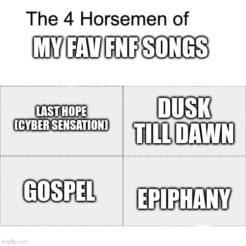 My four fav FNF songs || I realize all four are really hard | MY FAV FNF SONGS; LAST HOPE (CYBER SENSATION); DUSK TILL DAWN; GOSPEL; EPIPHANY | image tagged in four horsemen,fnf | made w/ Imgflip meme maker