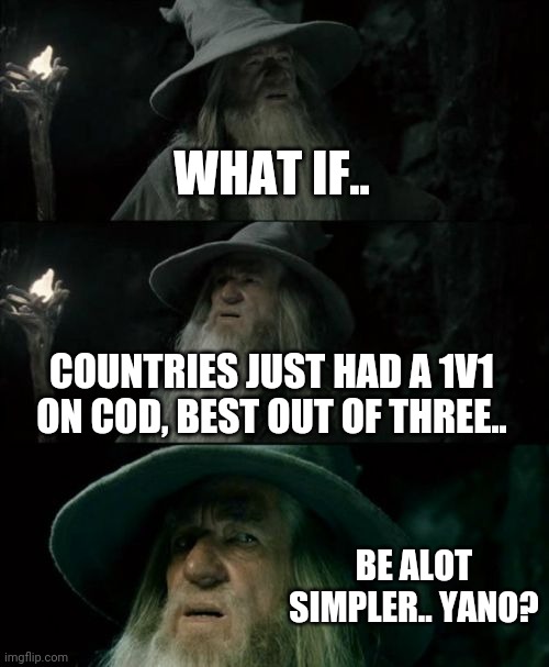 Confused Gandalf | WHAT IF.. COUNTRIES JUST HAD A 1V1 ON COD, BEST OUT OF THREE.. BE ALOT SIMPLER.. YANO? | image tagged in memes,confused gandalf | made w/ Imgflip meme maker