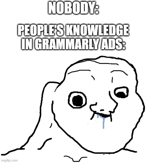 (though, I'm using it) | NOBODY:; PEOPLE'S KNOWLEDGE IN GRAMMARLY ADS: | image tagged in brainlet stupid,memes,funny | made w/ Imgflip meme maker