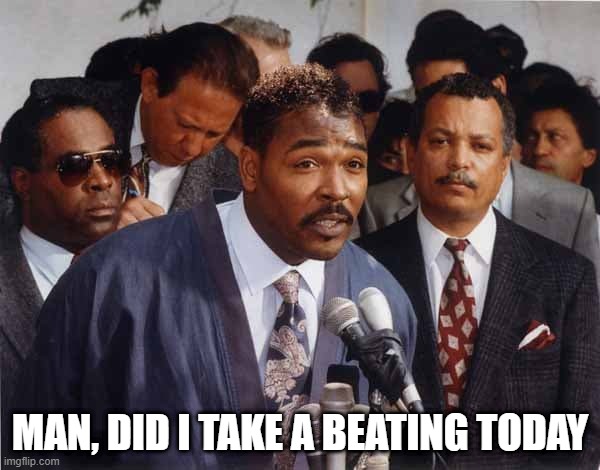 March 3, 1991 | MAN, DID I TAKE A BEATING TODAY | image tagged in rodney king | made w/ Imgflip meme maker