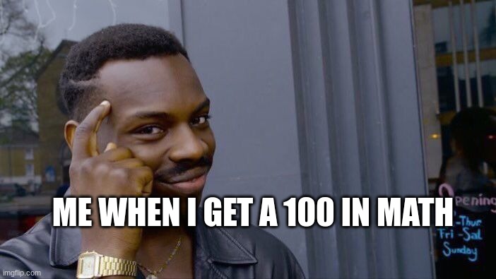 Roll Safe Think About It | ME WHEN I GET A 100 IN MATH | image tagged in memes,roll safe think about it | made w/ Imgflip meme maker