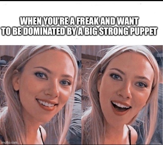 Pupped domination | WHEN YOU’RE A FREAK AND WANT TO BE DOMINATED BY A BIG STRONG PUPPET | image tagged in smiling blonde girl,domination,puppet,big,stronks | made w/ Imgflip meme maker