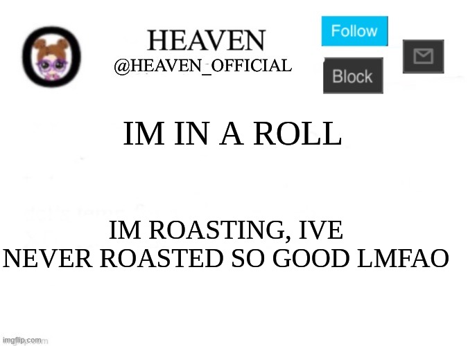 Heaven’s Template | IM IN A ROLL; IM ROASTING, IVE NEVER ROASTED SO GOOD LMFAO | image tagged in heaven s template | made w/ Imgflip meme maker