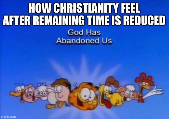 Garfield God has abandoned us | HOW CHRISTIANITY FEEL AFTER REMAINING TIME IS REDUCED | image tagged in garfield god has abandoned us | made w/ Imgflip meme maker