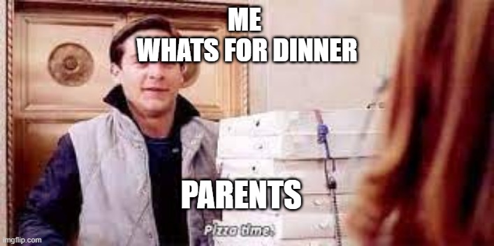 it is the one way | ME 
WHATS FOR DINNER; PARENTS | image tagged in funny meme | made w/ Imgflip meme maker