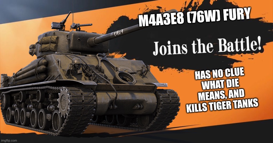 M4A3E8 (76W) FURY; HAS NO CLUE WHAT DIE MEANS, AND KILLS TIGER TANKS | made w/ Imgflip meme maker